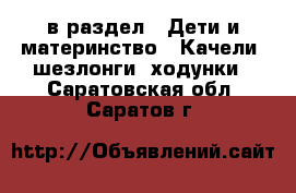  в раздел : Дети и материнство » Качели, шезлонги, ходунки . Саратовская обл.,Саратов г.